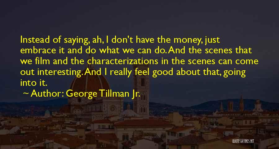 George Tillman Jr. Quotes: Instead Of Saying, Ah, I Don't Have The Money, Just Embrace It And Do What We Can Do. And The