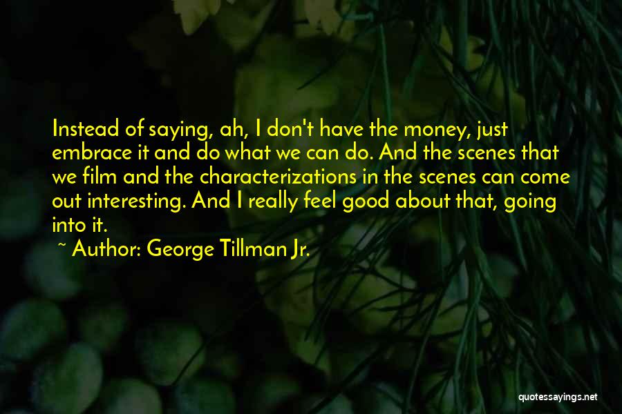 George Tillman Jr. Quotes: Instead Of Saying, Ah, I Don't Have The Money, Just Embrace It And Do What We Can Do. And The