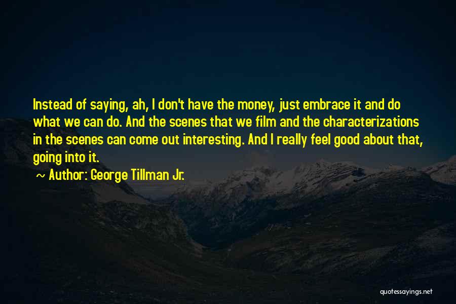 George Tillman Jr. Quotes: Instead Of Saying, Ah, I Don't Have The Money, Just Embrace It And Do What We Can Do. And The