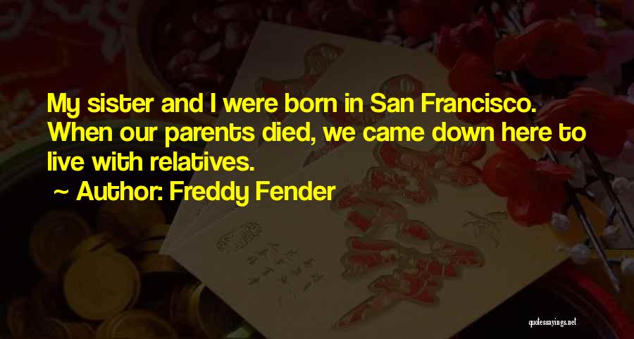Freddy Fender Quotes: My Sister And I Were Born In San Francisco. When Our Parents Died, We Came Down Here To Live With
