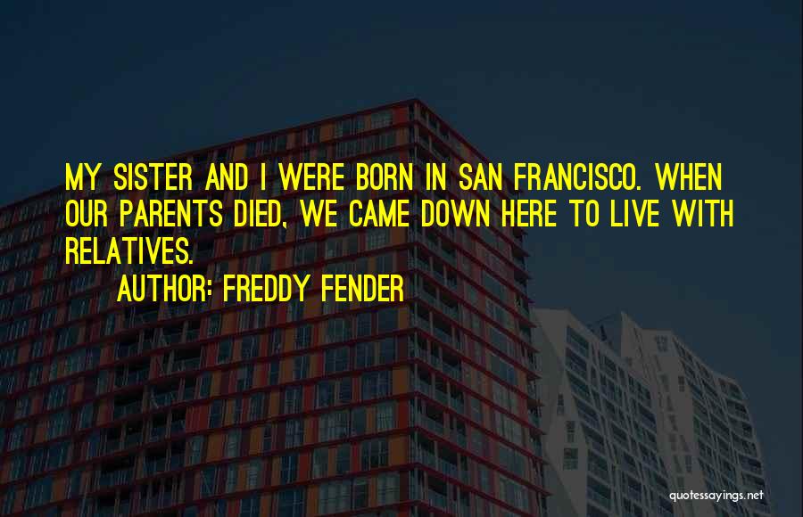 Freddy Fender Quotes: My Sister And I Were Born In San Francisco. When Our Parents Died, We Came Down Here To Live With
