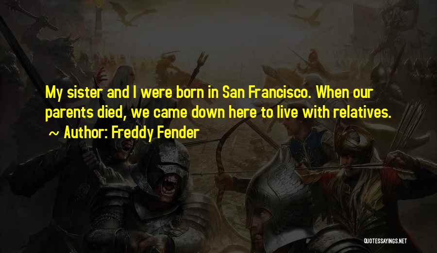 Freddy Fender Quotes: My Sister And I Were Born In San Francisco. When Our Parents Died, We Came Down Here To Live With