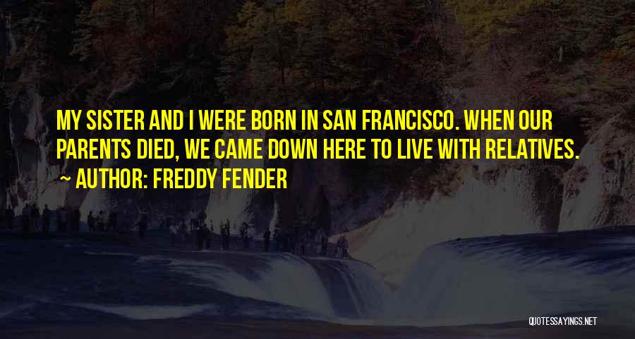 Freddy Fender Quotes: My Sister And I Were Born In San Francisco. When Our Parents Died, We Came Down Here To Live With