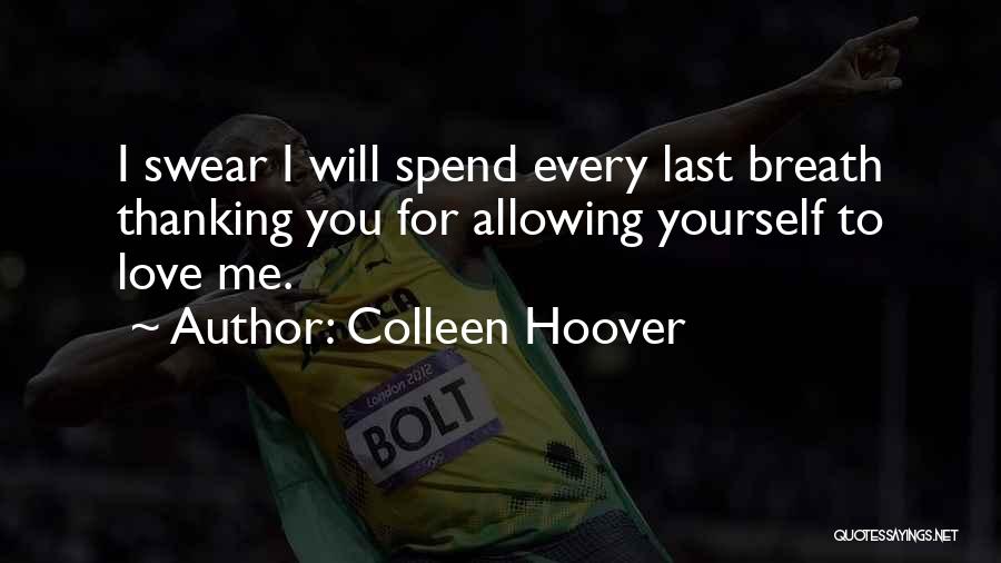 Colleen Hoover Quotes: I Swear I Will Spend Every Last Breath Thanking You For Allowing Yourself To Love Me.