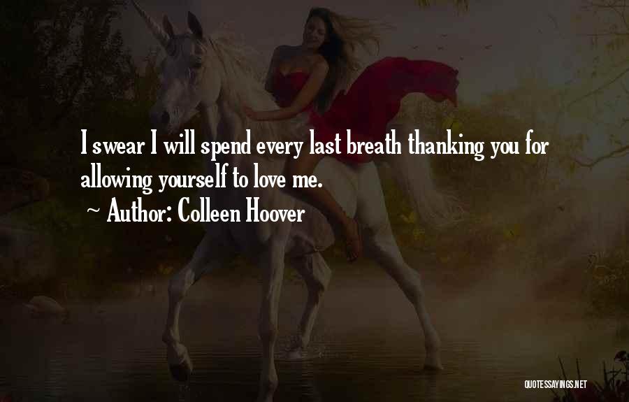 Colleen Hoover Quotes: I Swear I Will Spend Every Last Breath Thanking You For Allowing Yourself To Love Me.