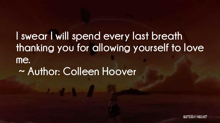 Colleen Hoover Quotes: I Swear I Will Spend Every Last Breath Thanking You For Allowing Yourself To Love Me.