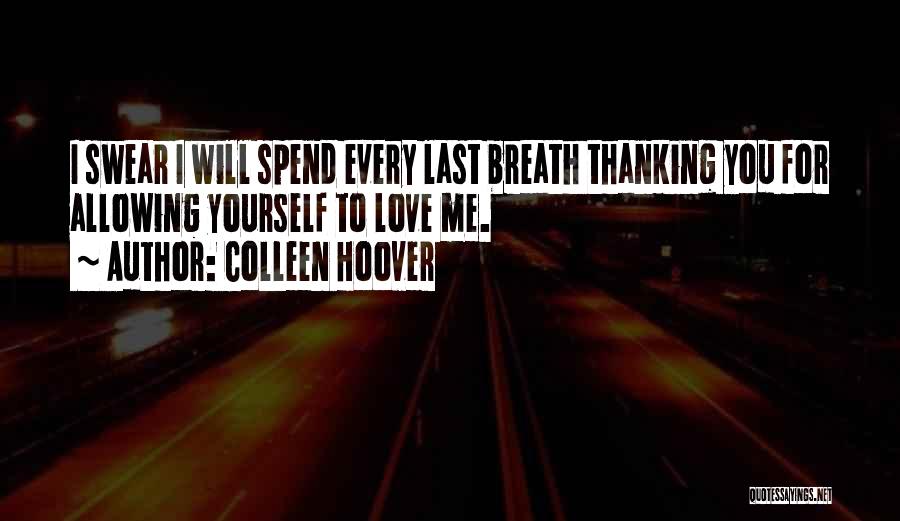 Colleen Hoover Quotes: I Swear I Will Spend Every Last Breath Thanking You For Allowing Yourself To Love Me.