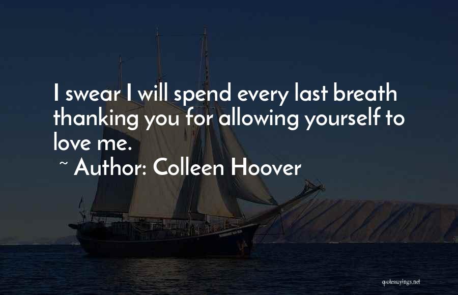 Colleen Hoover Quotes: I Swear I Will Spend Every Last Breath Thanking You For Allowing Yourself To Love Me.