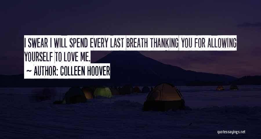 Colleen Hoover Quotes: I Swear I Will Spend Every Last Breath Thanking You For Allowing Yourself To Love Me.