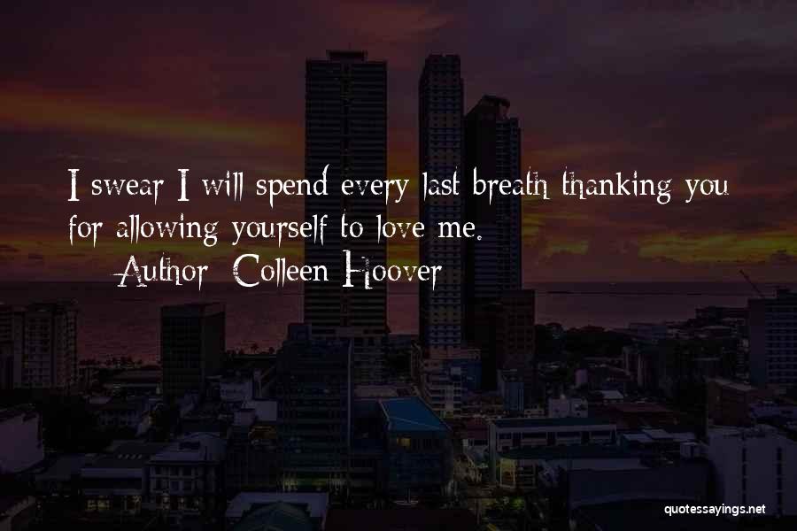 Colleen Hoover Quotes: I Swear I Will Spend Every Last Breath Thanking You For Allowing Yourself To Love Me.