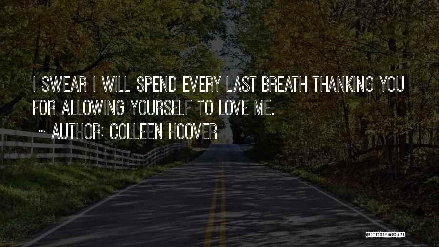 Colleen Hoover Quotes: I Swear I Will Spend Every Last Breath Thanking You For Allowing Yourself To Love Me.