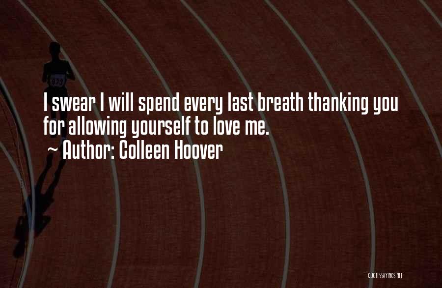 Colleen Hoover Quotes: I Swear I Will Spend Every Last Breath Thanking You For Allowing Yourself To Love Me.