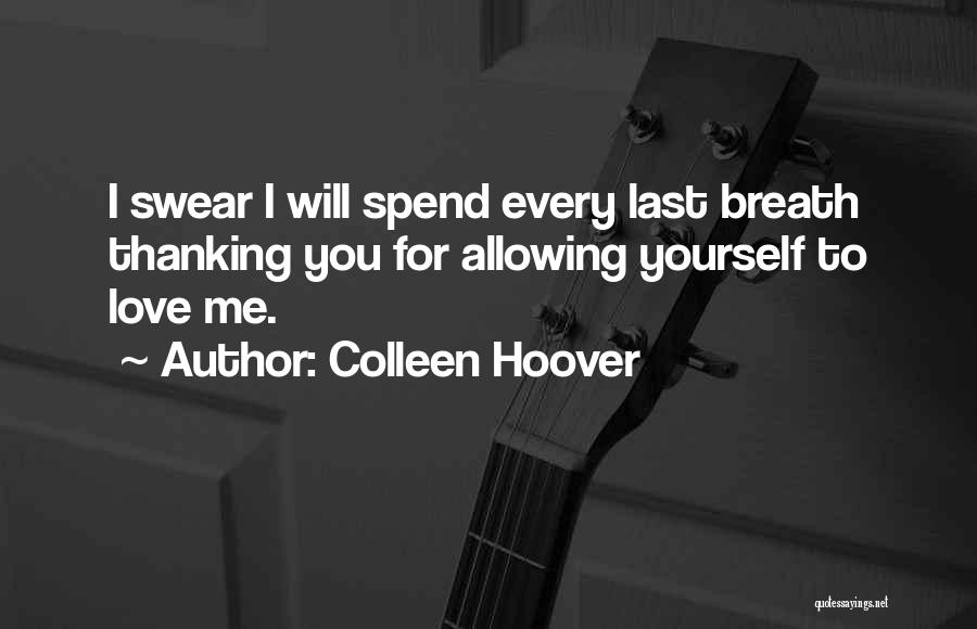 Colleen Hoover Quotes: I Swear I Will Spend Every Last Breath Thanking You For Allowing Yourself To Love Me.