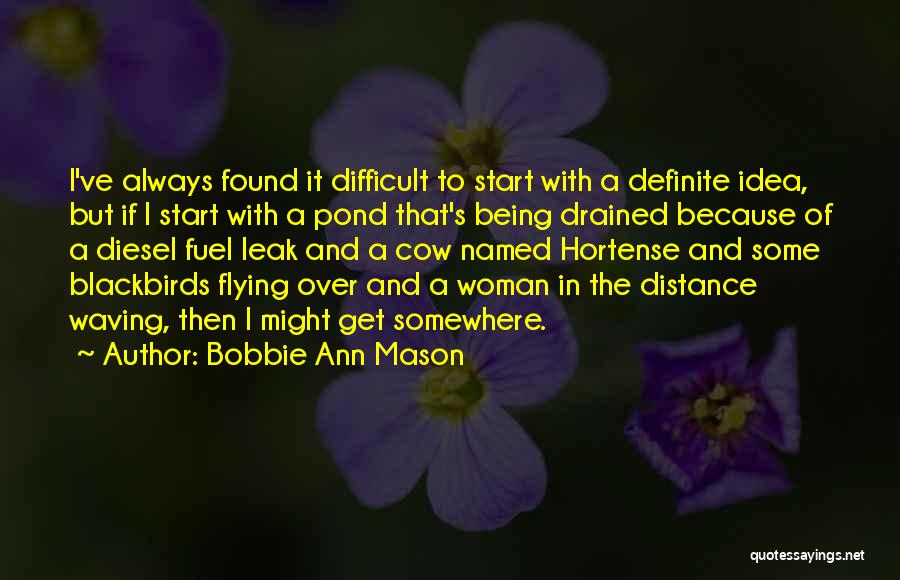Bobbie Ann Mason Quotes: I've Always Found It Difficult To Start With A Definite Idea, But If I Start With A Pond That's Being