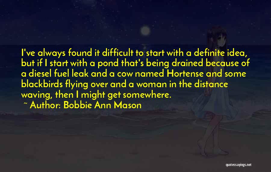 Bobbie Ann Mason Quotes: I've Always Found It Difficult To Start With A Definite Idea, But If I Start With A Pond That's Being