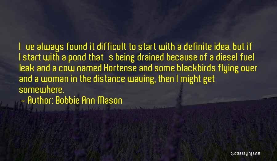 Bobbie Ann Mason Quotes: I've Always Found It Difficult To Start With A Definite Idea, But If I Start With A Pond That's Being