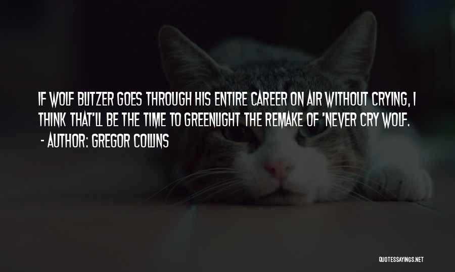 Gregor Collins Quotes: If Wolf Blitzer Goes Through His Entire Career On Air Without Crying, I Think That'll Be The Time To Greenlight