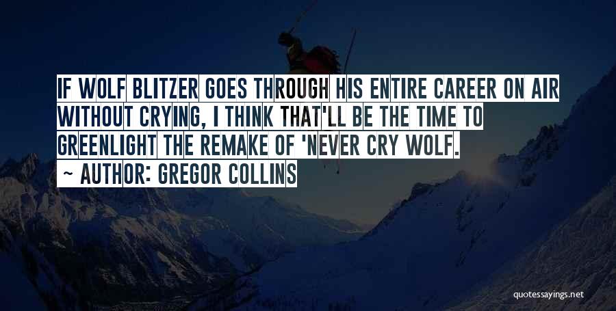 Gregor Collins Quotes: If Wolf Blitzer Goes Through His Entire Career On Air Without Crying, I Think That'll Be The Time To Greenlight