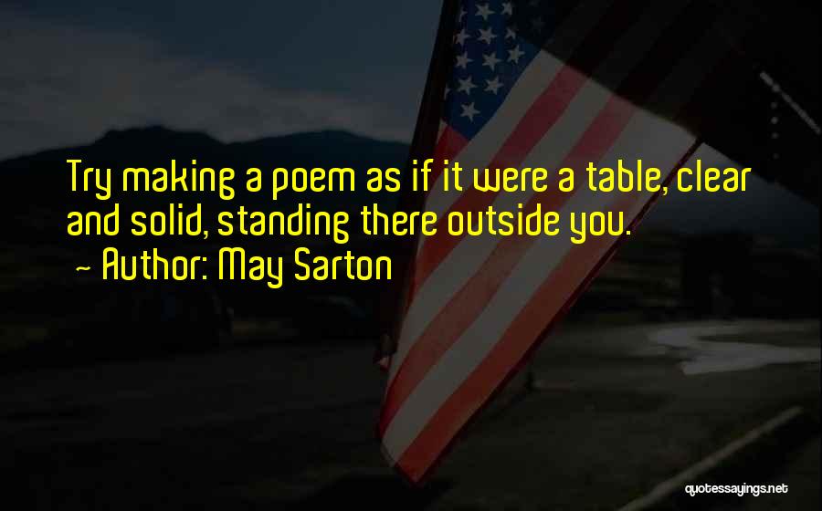 May Sarton Quotes: Try Making A Poem As If It Were A Table, Clear And Solid, Standing There Outside You.