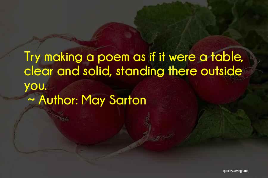 May Sarton Quotes: Try Making A Poem As If It Were A Table, Clear And Solid, Standing There Outside You.