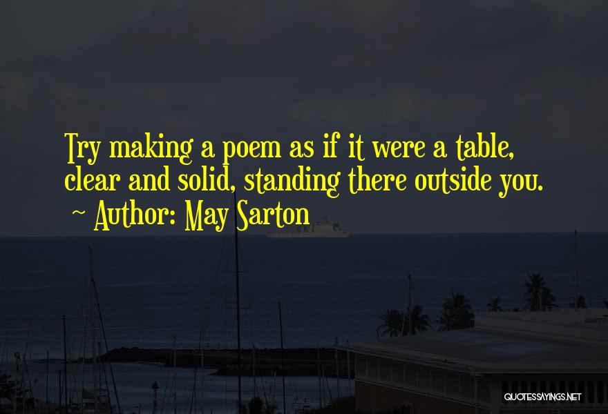 May Sarton Quotes: Try Making A Poem As If It Were A Table, Clear And Solid, Standing There Outside You.