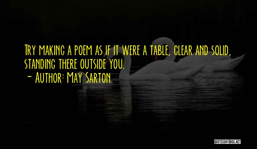 May Sarton Quotes: Try Making A Poem As If It Were A Table, Clear And Solid, Standing There Outside You.