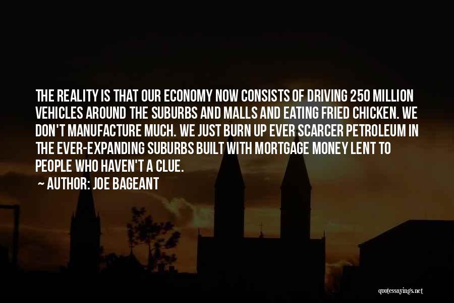 Joe Bageant Quotes: The Reality Is That Our Economy Now Consists Of Driving 250 Million Vehicles Around The Suburbs And Malls And Eating