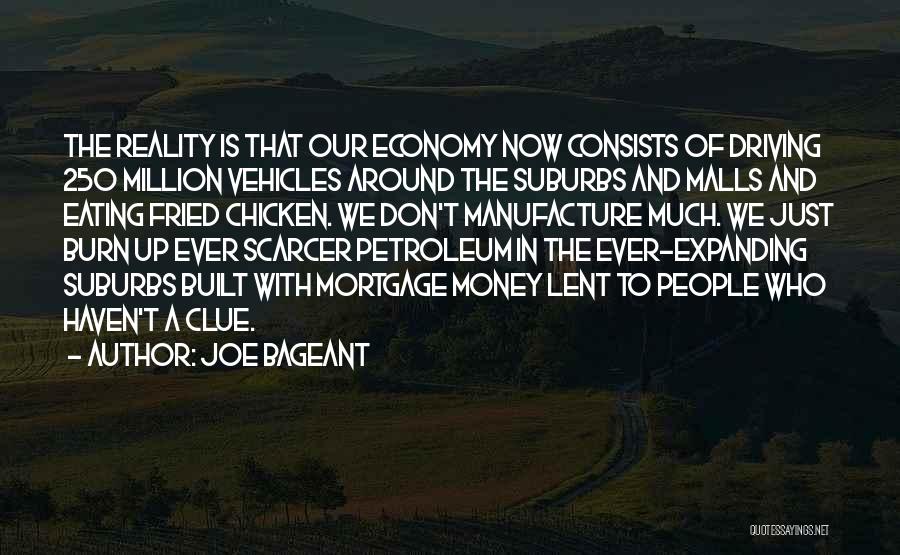 Joe Bageant Quotes: The Reality Is That Our Economy Now Consists Of Driving 250 Million Vehicles Around The Suburbs And Malls And Eating