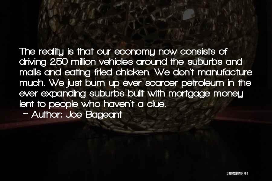 Joe Bageant Quotes: The Reality Is That Our Economy Now Consists Of Driving 250 Million Vehicles Around The Suburbs And Malls And Eating