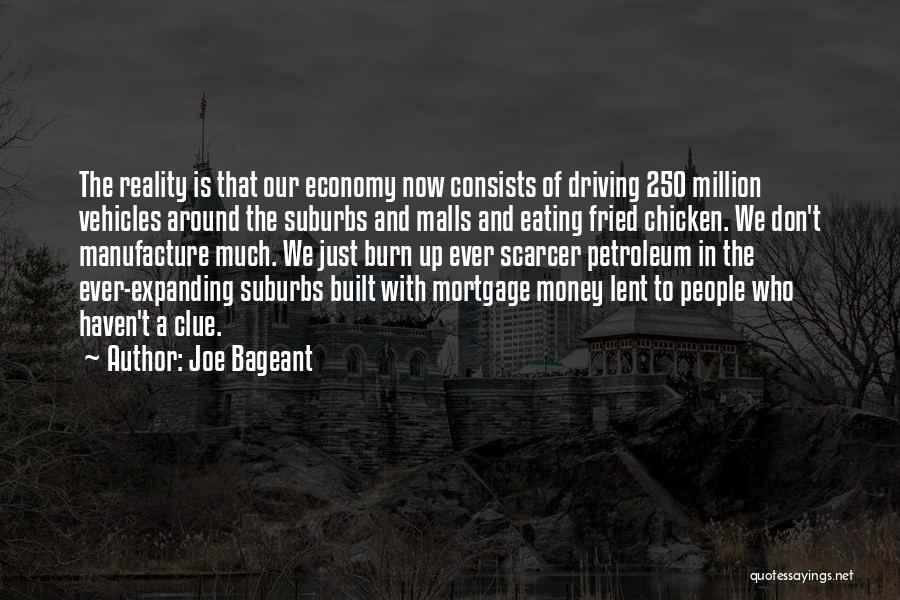 Joe Bageant Quotes: The Reality Is That Our Economy Now Consists Of Driving 250 Million Vehicles Around The Suburbs And Malls And Eating