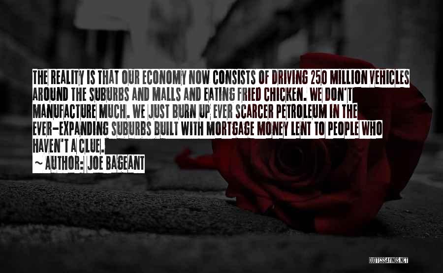 Joe Bageant Quotes: The Reality Is That Our Economy Now Consists Of Driving 250 Million Vehicles Around The Suburbs And Malls And Eating