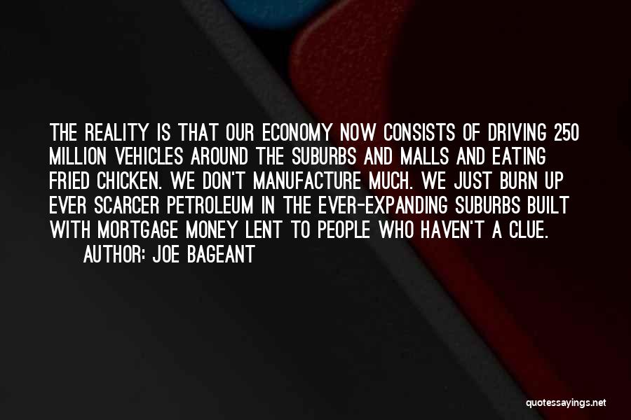 Joe Bageant Quotes: The Reality Is That Our Economy Now Consists Of Driving 250 Million Vehicles Around The Suburbs And Malls And Eating