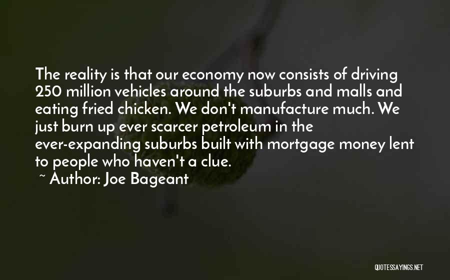 Joe Bageant Quotes: The Reality Is That Our Economy Now Consists Of Driving 250 Million Vehicles Around The Suburbs And Malls And Eating