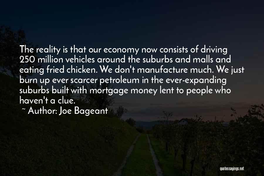Joe Bageant Quotes: The Reality Is That Our Economy Now Consists Of Driving 250 Million Vehicles Around The Suburbs And Malls And Eating