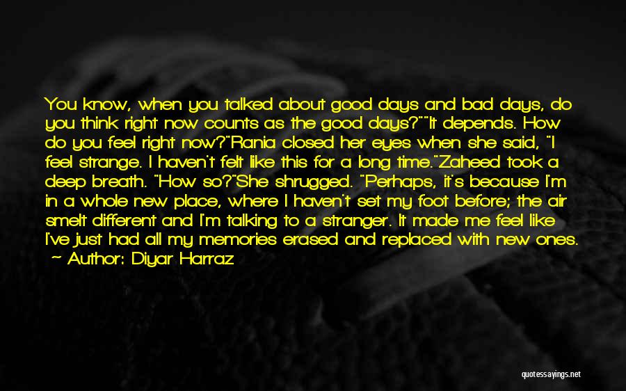 Diyar Harraz Quotes: You Know, When You Talked About Good Days And Bad Days, Do You Think Right Now Counts As The Good