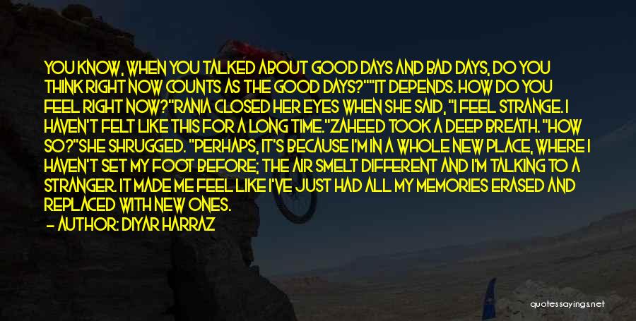 Diyar Harraz Quotes: You Know, When You Talked About Good Days And Bad Days, Do You Think Right Now Counts As The Good