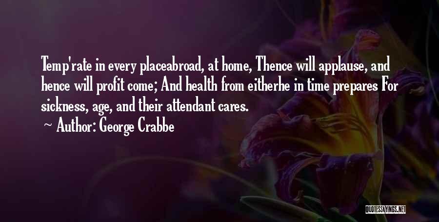 George Crabbe Quotes: Temp'rate In Every Placeabroad, At Home, Thence Will Applause, And Hence Will Profit Come; And Health From Eitherhe In Time