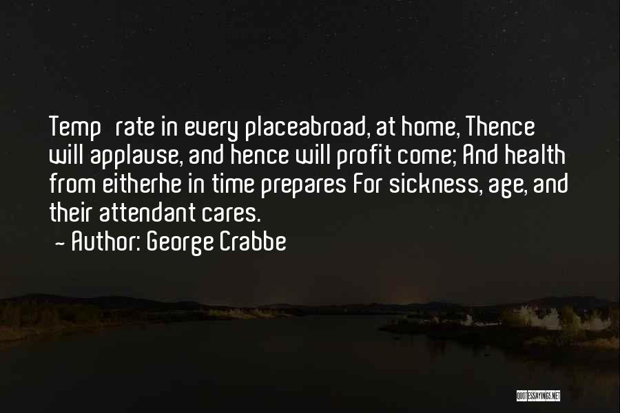 George Crabbe Quotes: Temp'rate In Every Placeabroad, At Home, Thence Will Applause, And Hence Will Profit Come; And Health From Eitherhe In Time