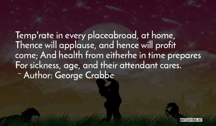 George Crabbe Quotes: Temp'rate In Every Placeabroad, At Home, Thence Will Applause, And Hence Will Profit Come; And Health From Eitherhe In Time