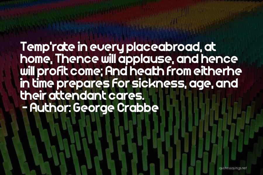 George Crabbe Quotes: Temp'rate In Every Placeabroad, At Home, Thence Will Applause, And Hence Will Profit Come; And Health From Eitherhe In Time