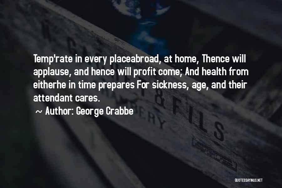 George Crabbe Quotes: Temp'rate In Every Placeabroad, At Home, Thence Will Applause, And Hence Will Profit Come; And Health From Eitherhe In Time