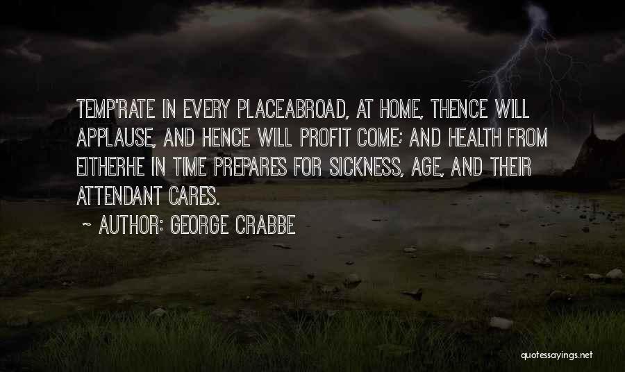 George Crabbe Quotes: Temp'rate In Every Placeabroad, At Home, Thence Will Applause, And Hence Will Profit Come; And Health From Eitherhe In Time