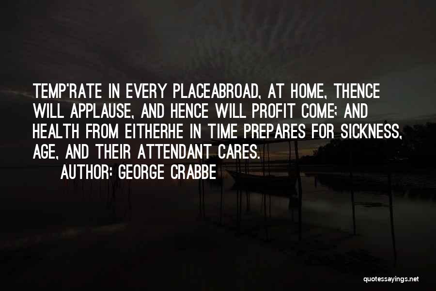 George Crabbe Quotes: Temp'rate In Every Placeabroad, At Home, Thence Will Applause, And Hence Will Profit Come; And Health From Eitherhe In Time