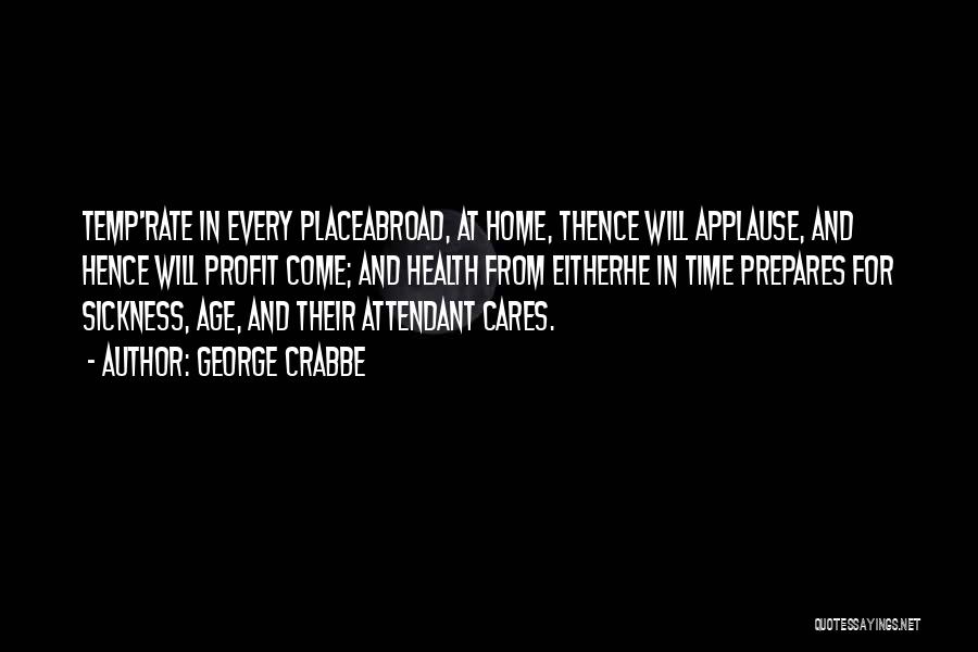 George Crabbe Quotes: Temp'rate In Every Placeabroad, At Home, Thence Will Applause, And Hence Will Profit Come; And Health From Eitherhe In Time