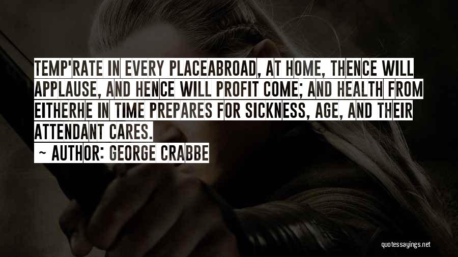 George Crabbe Quotes: Temp'rate In Every Placeabroad, At Home, Thence Will Applause, And Hence Will Profit Come; And Health From Eitherhe In Time