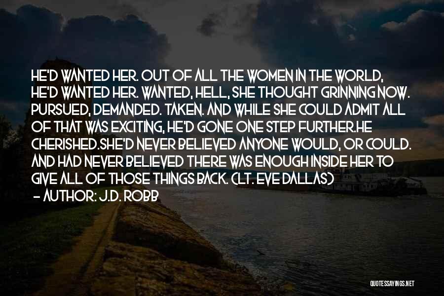 J.D. Robb Quotes: He'd Wanted Her. Out Of All The Women In The World, He'd Wanted Her. Wanted, Hell, She Thought Grinning Now.