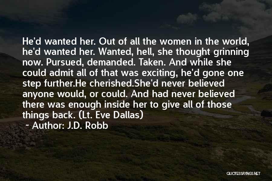 J.D. Robb Quotes: He'd Wanted Her. Out Of All The Women In The World, He'd Wanted Her. Wanted, Hell, She Thought Grinning Now.