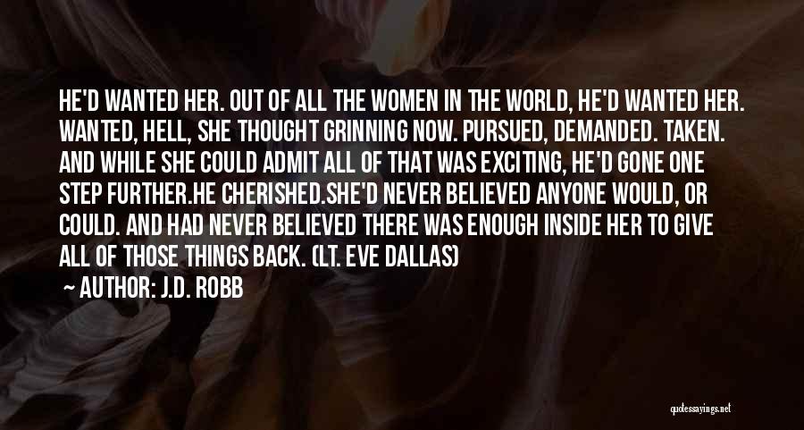 J.D. Robb Quotes: He'd Wanted Her. Out Of All The Women In The World, He'd Wanted Her. Wanted, Hell, She Thought Grinning Now.