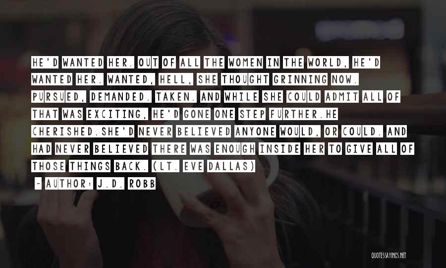 J.D. Robb Quotes: He'd Wanted Her. Out Of All The Women In The World, He'd Wanted Her. Wanted, Hell, She Thought Grinning Now.