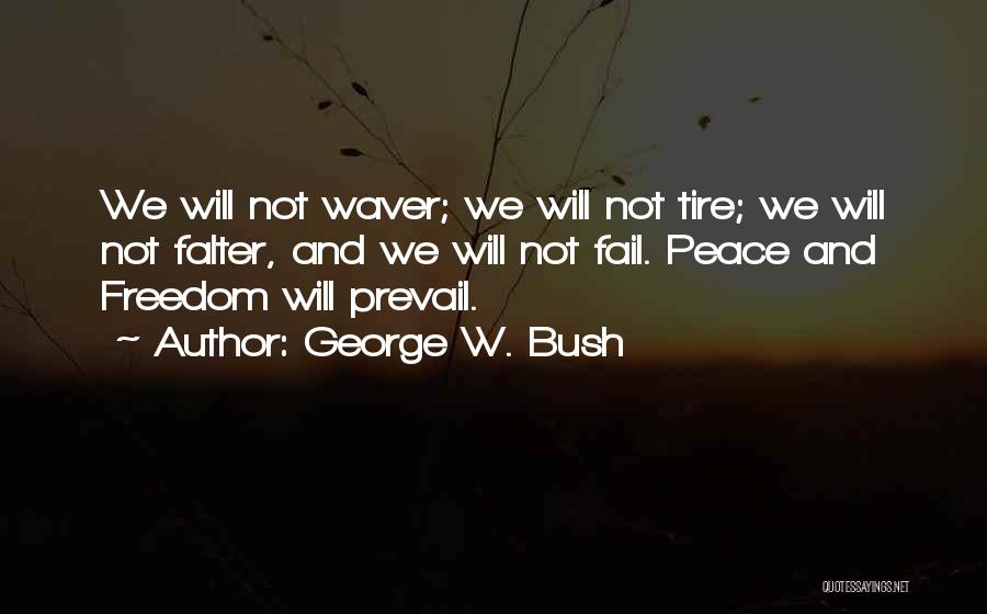 George W. Bush Quotes: We Will Not Waver; We Will Not Tire; We Will Not Falter, And We Will Not Fail. Peace And Freedom